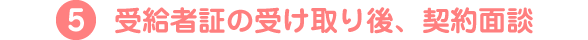 5.受給者証の受け取り後、契約面談